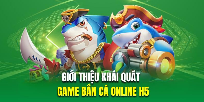 Giới thiệu khái quát về game bắn cá H5